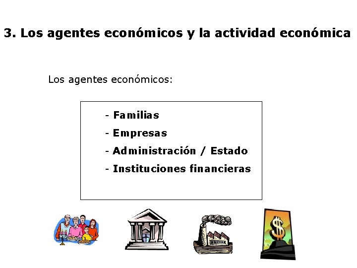 3. Los agentes económicos y la actividad económica Los agentes económicos: - Familias -