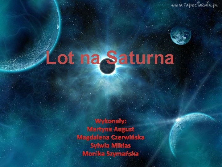 Lot na Saturna Wykonały: Martyna August Magdalena Czerwińska Sylwia Mikłas Monika Szymańska 