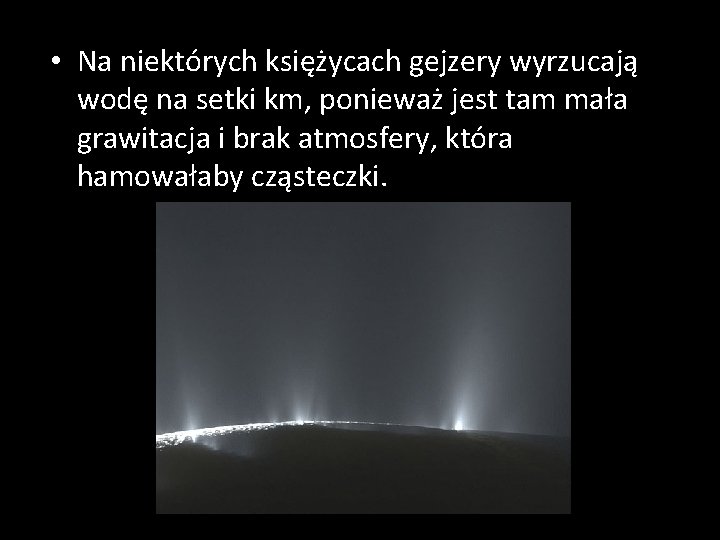  • Na niektórych księżycach gejzery wyrzucają wodę na setki km, ponieważ jest tam