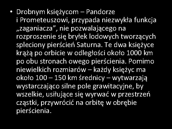  • Drobnym księżycom – Pandorze i Prometeuszowi, przypada niezwykła funkcja „zaganiacza”, nie pozwalającego