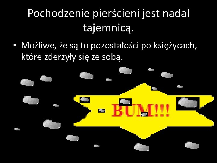 Pochodzenie pierścieni jest nadal tajemnicą. • Możliwe, że są to pozostałości po księżycach, które