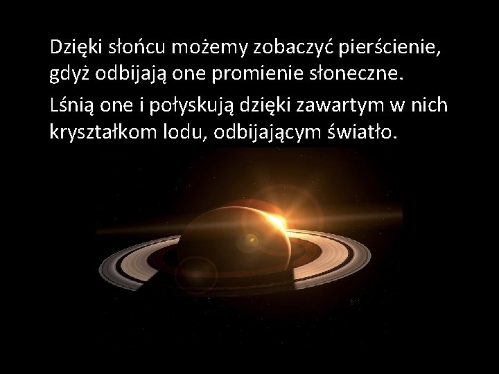 Dzięki słońcu możemy zobaczyć pierścienie, gdyż odbijają one promienie słoneczne. Lśnią one i połyskują