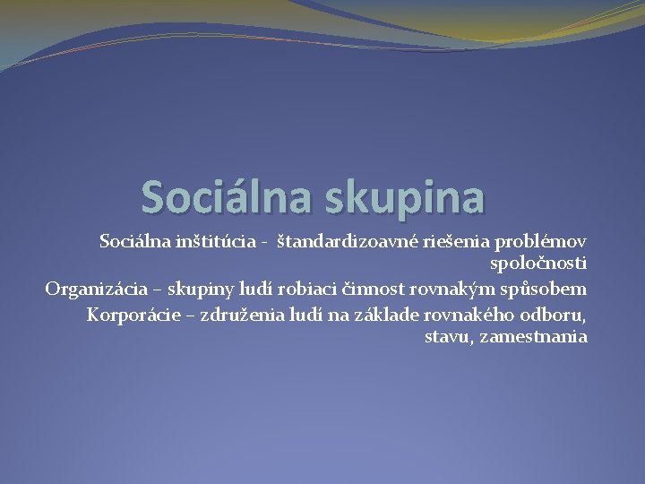 Sociálna skupina Sociálna inštitúcia - štandardizoavné riešenia problémov spoločnosti Organizácia – skupiny ludí robiaci