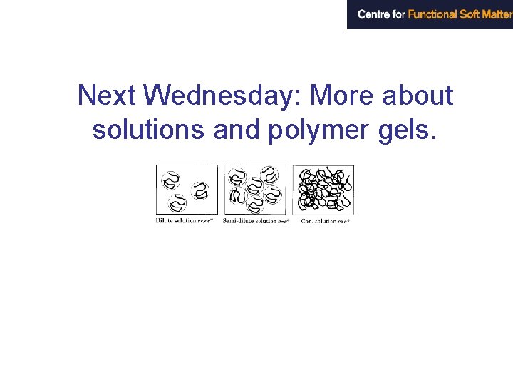 Next Wednesday: More about solutions and polymer gels. 