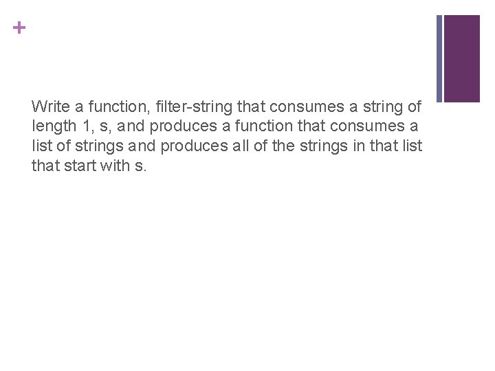 + Write a function, filter-string that consumes a string of length 1, s, and