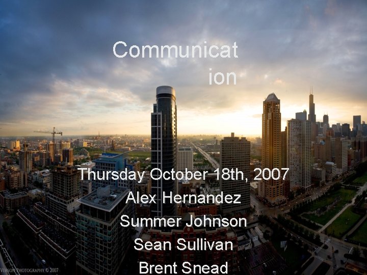 Communicat ion Thursday October 18 th, 2007 Alex Hernandez Summer Johnson Sean Sullivan Brent