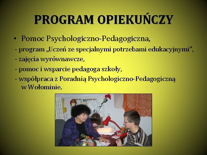 PROGRAM OPIEKUŃCZY • Pomoc Psychologiczno-Pedagogiczna, - program „Uczeń ze specjalnymi potrzebami edukacyjnymi”, - zajęcia