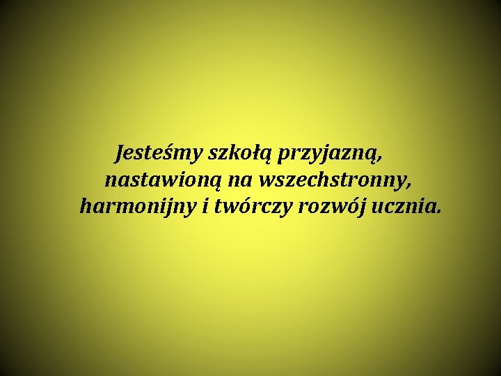 Jesteśmy szkołą przyjazną, nastawioną na wszechstronny, harmonijny i twórczy rozwój ucznia. 