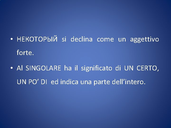  • НЕКОТОРЫЙ si declina come un aggettivo forte. • Al SINGOLARE ha il
