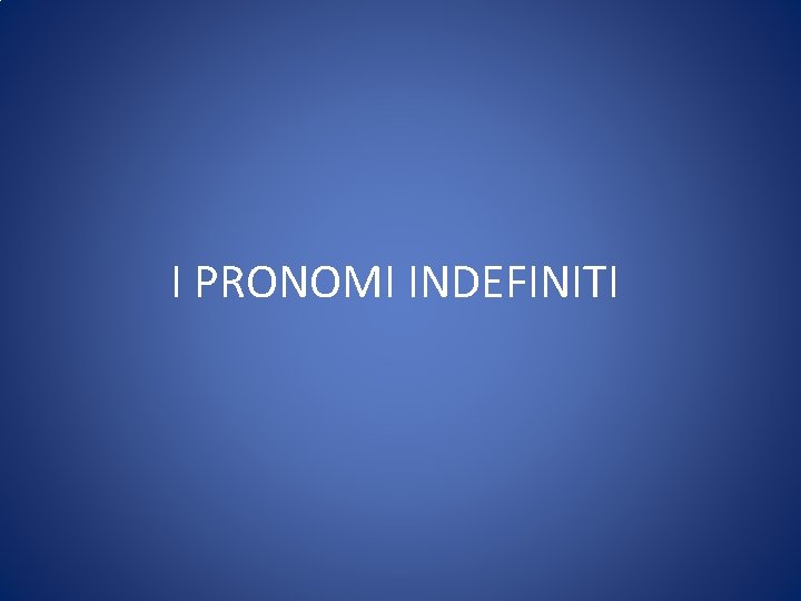 I PRONOMI INDEFINITI 
