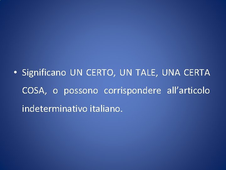  • Significano UN CERTO, UN TALE, UNA CERTA COSA, o possono corrispondere all’articolo