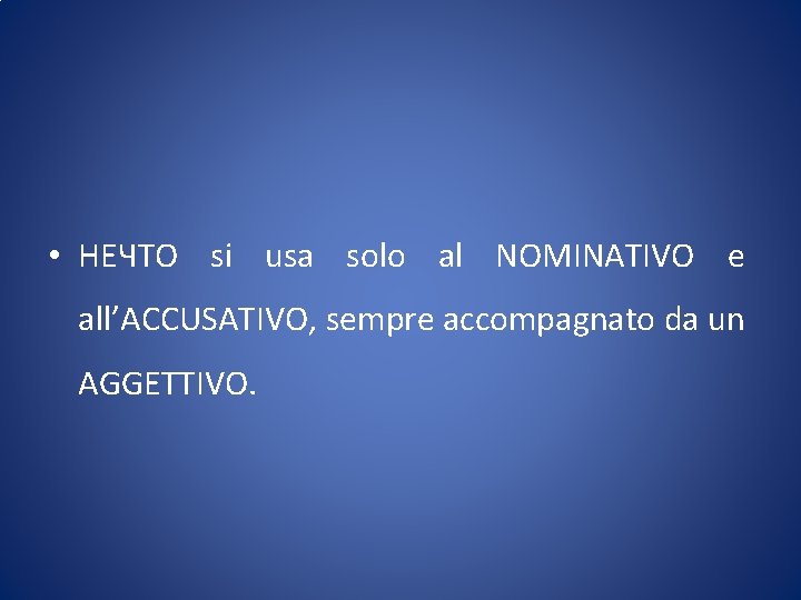  • НЕЧТО si usa solo al NOMINATIVO e all’ACCUSATIVO, sempre accompagnato da un