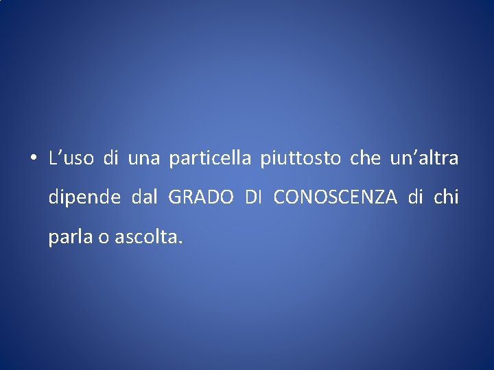  • L’uso di una particella piuttosto che un’altra dipende dal GRADO DI CONOSCENZA