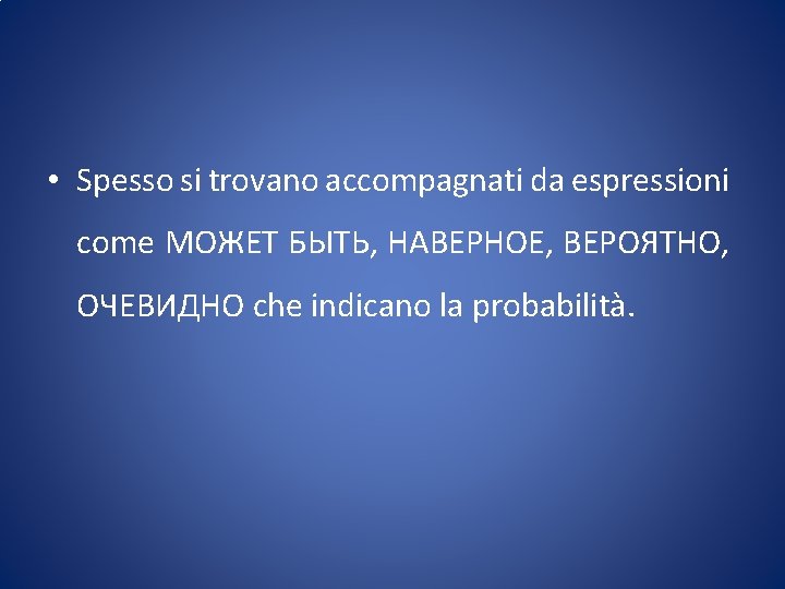  • Spesso si trovano accompagnati da espressioni come МОЖЕТ БЫТЬ, НАВЕРНОЕ, ВЕРОЯТНО, ОЧЕВИДНО