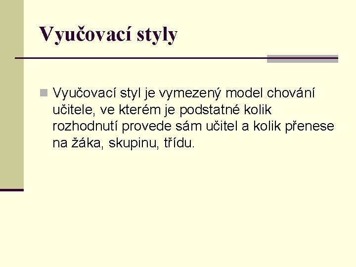 Vyučovací styly n Vyučovací styl je vymezený model chování učitele, ve kterém je podstatné