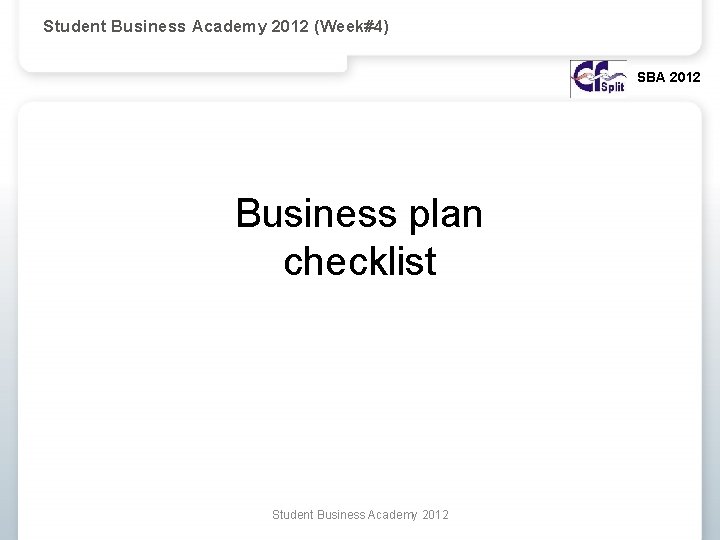 Student Business Academy 2012 (Week#4) SBA 2012 Business plan checklist Student Business Academy 2012