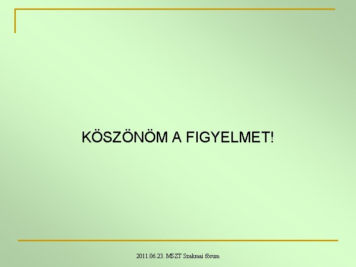 KÖSZÖNÖM A FIGYELMET! 2011. 06. 23. MSZT Szakmai fórum KÖSZÖNÖM A FIGYELMET! 2011. 06. 23. MSZT Szakmai fórum