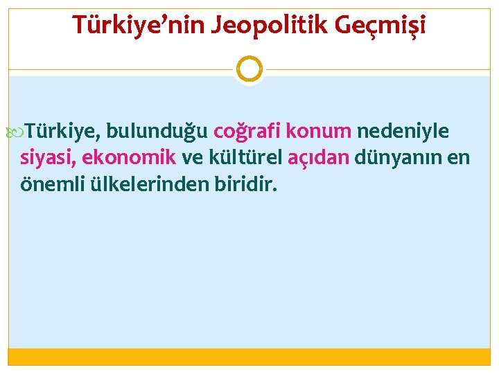 Türkiye’nin Jeopolitik Geçmişi Türkiye, bulunduğu coğrafi konum nedeniyle siyasi, ekonomik ve kültürel açıdan dünyanın