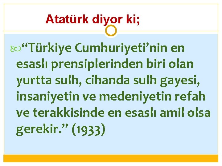 Atatürk diyor ki; “Türkiye Cumhuriyeti’nin en esaslı prensiplerinden biri olan yurtta sulh, cihanda sulh
