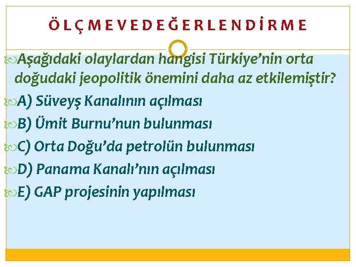 ÖLÇMEVEDEĞERLENDİRME Aşağıdaki olaylardan hangisi Türkiye’nin orta doğudaki jeopolitik önemini daha az etkilemiştir? A) Süveyş