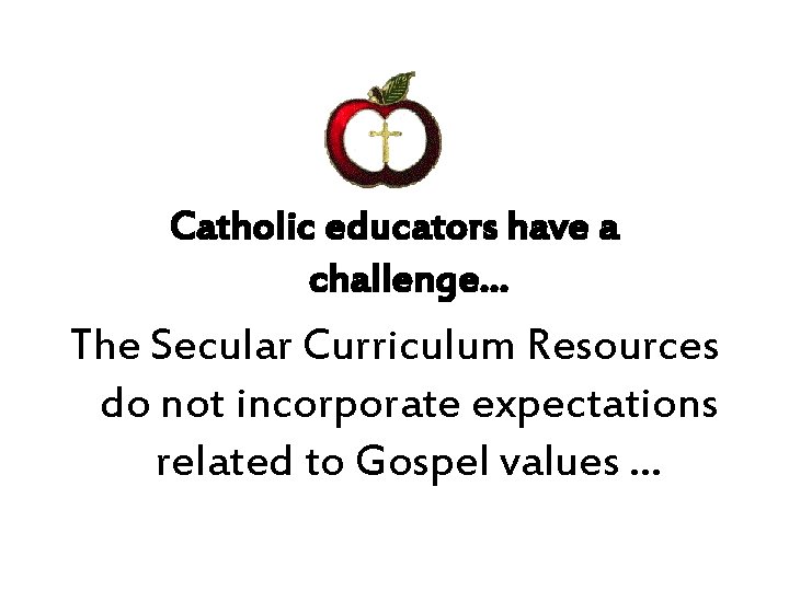 Catholic educators have a challenge… The Secular Curriculum Resources do not incorporate expectations related Catholic educators have a challenge… The Secular Curriculum Resources do not incorporate expectations related