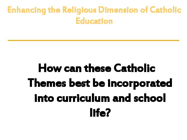 Enhancing the Religious Dimension of Catholic Education How can these Catholic Themes best be Enhancing the Religious Dimension of Catholic Education How can these Catholic Themes best be