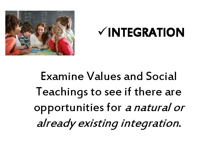 üINTEGRATION Examine Values and Social Teachings to see if there are opportunities for a üINTEGRATION Examine Values and Social Teachings to see if there are opportunities for a