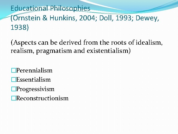 Educational Philosophies (Ornstein & Hunkins, 2004; Doll, 1993; Dewey, 1938) (Aspects can be derived