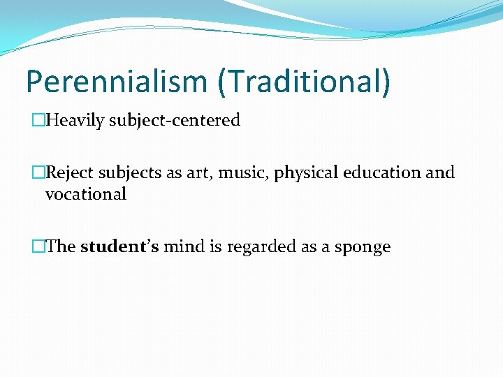 Perennialism (Traditional) �Heavily subject-centered �Reject subjects as art, music, physical education and vocational �The