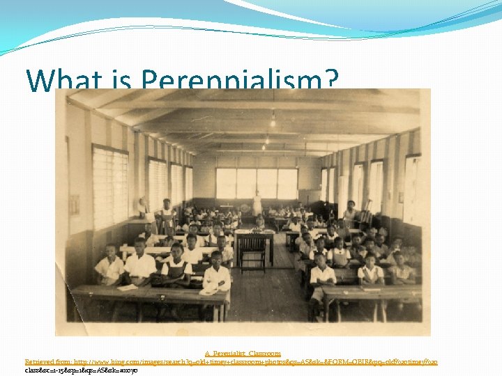 What is Perennialism? A Perenialist Classroom Retrieved from: http: //www. bing. com/images/search? q=old+timey+classroom+photos&qs=AS&sk=&FORM=QBIR&pq=old%20 timey%20