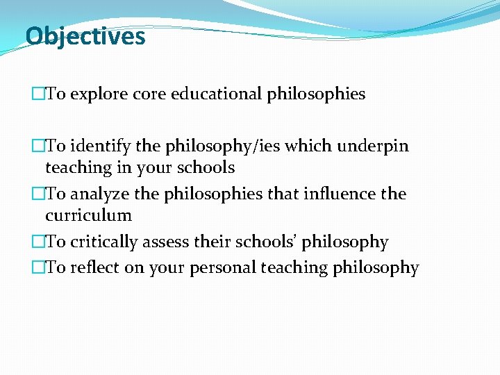 Objectives �To explore core educational philosophies �To identify the philosophy/ies which underpin teaching in