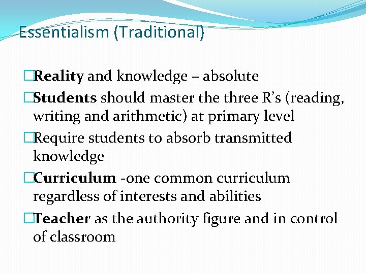 Essentialism (Traditional) �Reality and knowledge – absolute �Students should master the three R’s (reading,