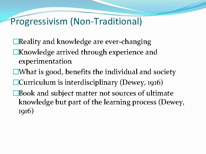 Progressivism (Non-Traditional) �Reality and knowledge are ever-changing �Knowledge arrived through experience and experimentation �What