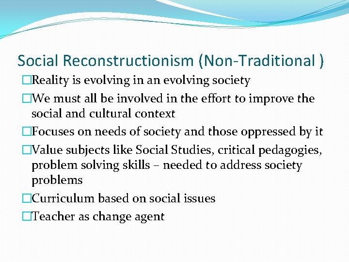 Social Reconstructionism (Non-Traditional ) �Reality is evolving in an evolving society �We must all