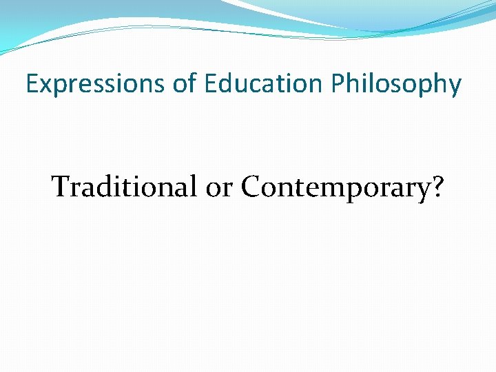 Expressions of Education Philosophy Traditional or Contemporary? 