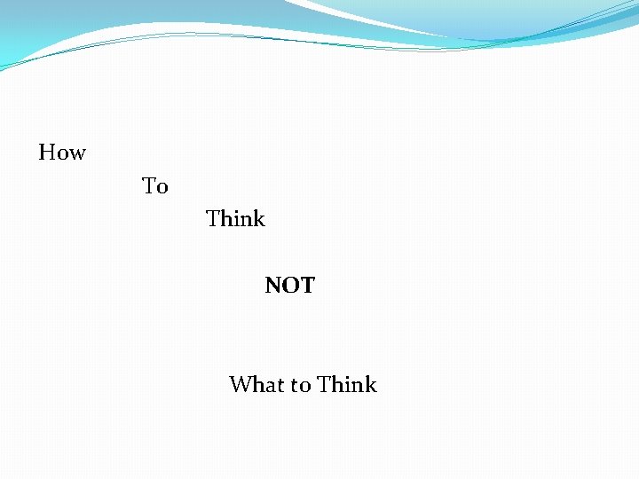 How To Think NOT What to Think 