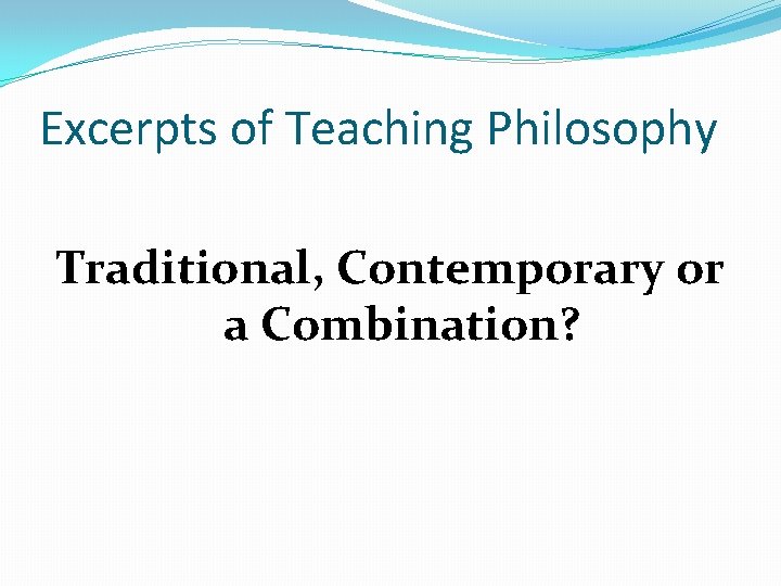 Excerpts of Teaching Philosophy Traditional, Contemporary or a Combination? 