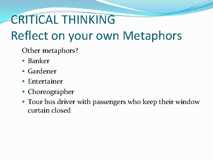 CRITICAL THINKING Reflect on your own Metaphors Other metaphors? § Banker § Gardener §