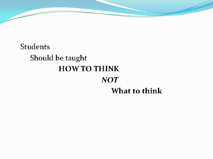  Students Should be taught HOW TO THINK NOT What to think 