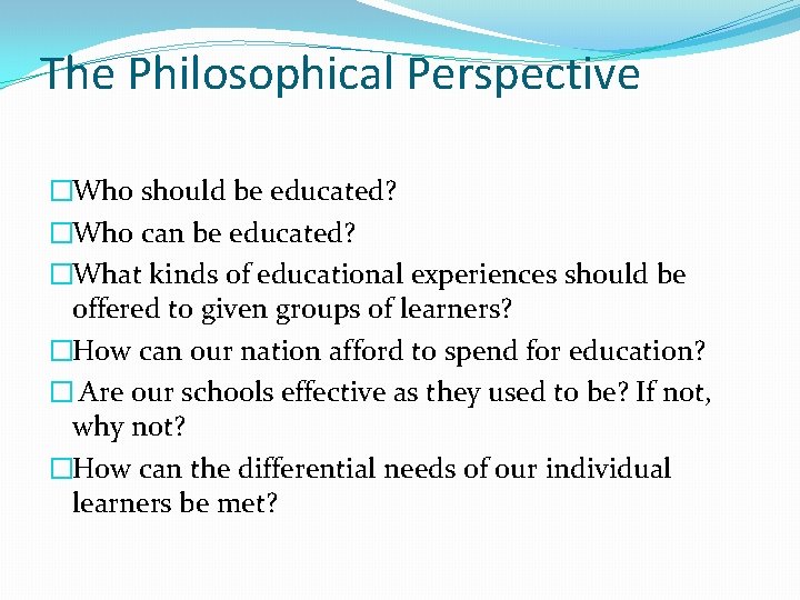 The Philosophical Perspective �Who should be educated? �Who can be educated? �What kinds of