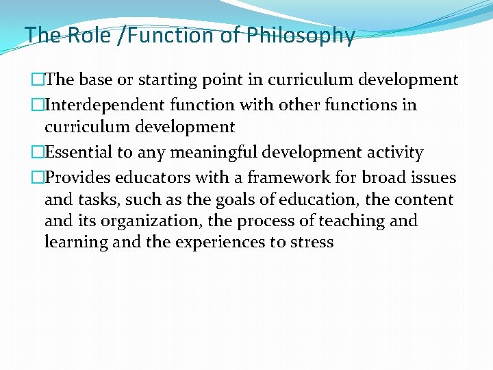 The Role /Function of Philosophy �The base or starting point in curriculum development �Interdependent