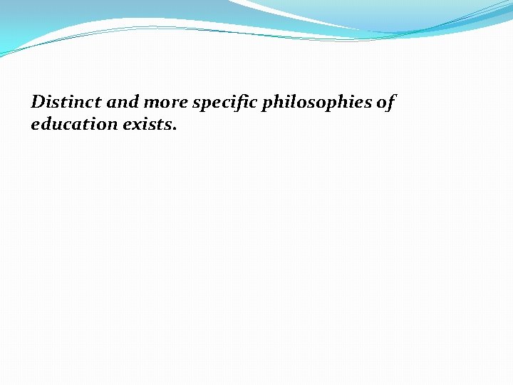 Distinct and more specific philosophies of education exists. 