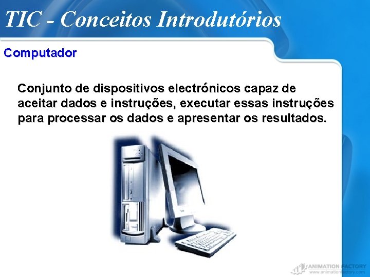 TIC - Conceitos Introdutórios Computador Conjunto de dispositivos electrónicos capaz de aceitar dados e