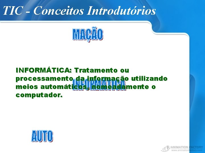 TIC - Conceitos Introdutórios INFORMÁTICA: Tratamento ou processamento da informação utilizando meios automáticos, nomeadamente