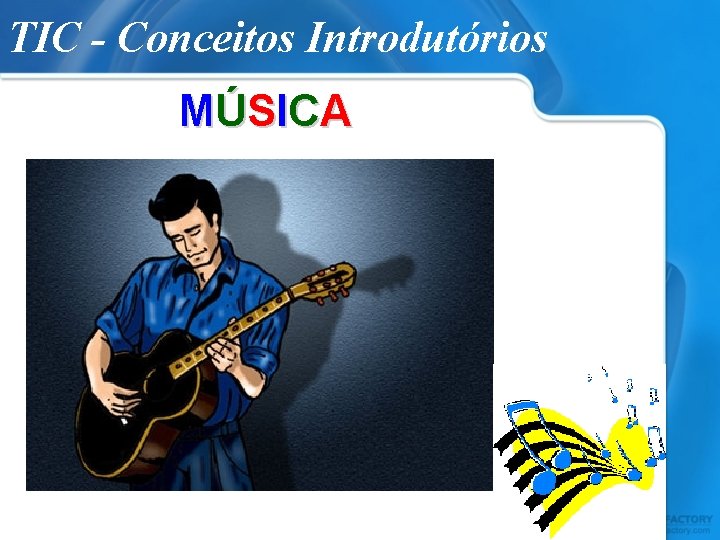 TIC - Conceitos Introdutórios MÚ S I C A 