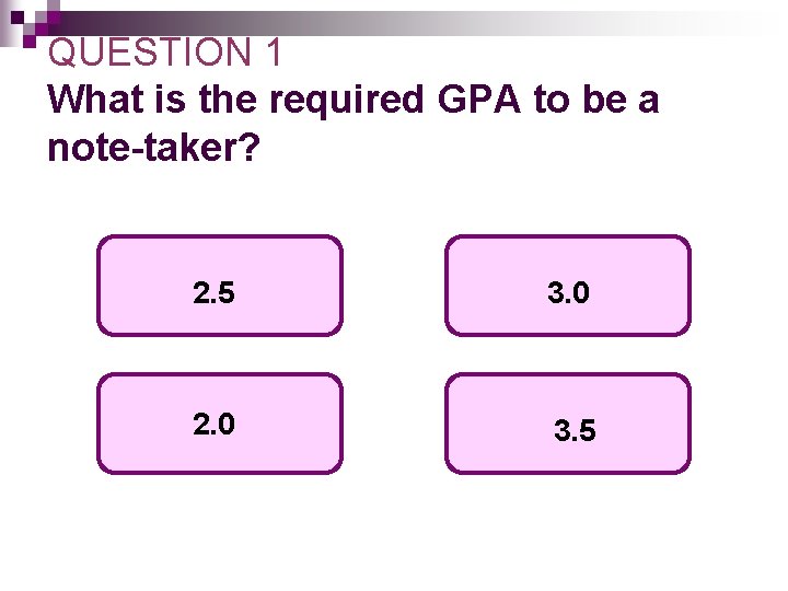 QUESTION 1 What is the required GPA to be a note-taker? 2. 5 3. QUESTION 1 What is the required GPA to be a note-taker? 2. 5 3.