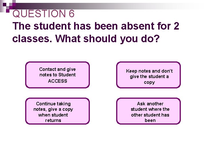 QUESTION 6 The student has been absent for 2 classes. What should you do? QUESTION 6 The student has been absent for 2 classes. What should you do?