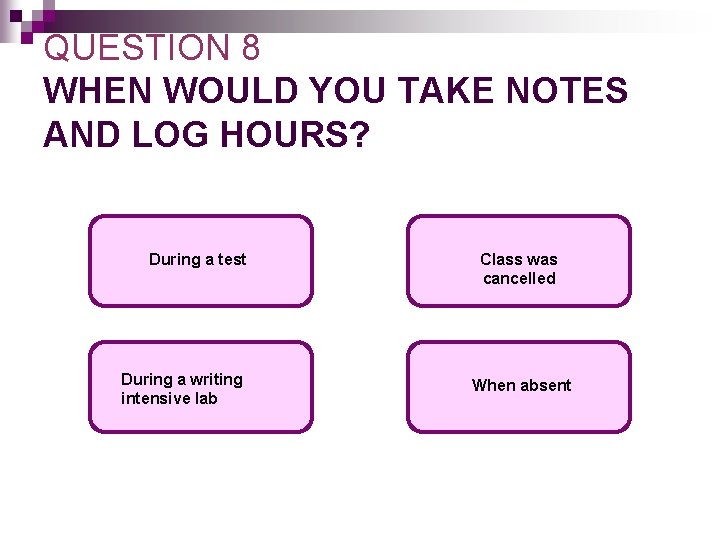 QUESTION 8 WHEN WOULD YOU TAKE NOTES AND LOG HOURS? During a test During QUESTION 8 WHEN WOULD YOU TAKE NOTES AND LOG HOURS? During a test During