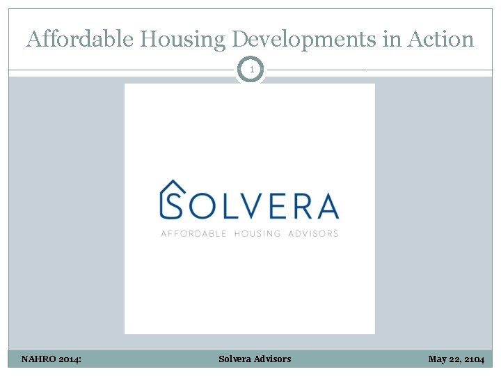 Affordable Housing Developments in Action 1 NAHRO 2014: Solvera Advisors May 22, 2104 