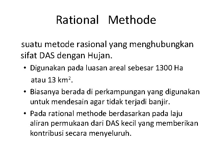 Rational Methode suatu metode rasional yang menghubungkan sifat DAS dengan Hujan. • Digunakan pada